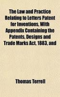 The Law and Practice Relating to Letters Patent for Inventions, with Appendix Containing the Patents, Designs and Trade Marks ACT, 1883, and