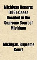 Michigan Reports (Volume 106); Cases Decided in the Supreme Court of Michigan: (English)