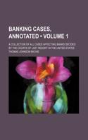 Banking Cases, Annotated (Volume 1); A Collection of All Cases Affecting Banks Decided by the Courts of Last Resort in the United States: (English)