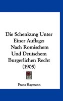 Die Schenkung Unter Einer Auflage: Nach Romischem Und Deutschem Burgerlichen Recht (1905)