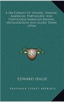 A Dictionary of Spanish, Spanish-American, Portuguese, and Portuguese-American Mining, Metallurgical and Allied Terms (1914)