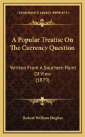 A Popular Treatise On The Currency Question: Written From A Southern Point Of View (1879)