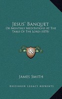 Jesus' Banquet: Or Monthly Meditations At The Table Of The Lord (1878)(English)
