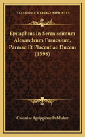 Epitaphius In Serenissimum Alexandrum Farnesium, Parmae Et Placentiae Ducem (1598)