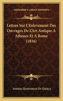 Lettres Sur L'Enlevement Des Ouvrages De L'Art Antique A Athenes Et A Rome (1836): (French)