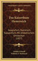 Das Kaiserthum Oesterreich: Geografisch, Statistisch, Topografisch, Mit Alfabetischem Ortslexikon (1857)
