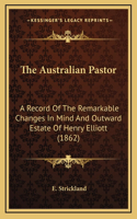 The Australian Pastor: A Record Of The Remarkable Changes In Mind And Outward Estate Of Henry Elliott (1862)