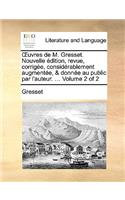 Uvres de M. Gresset. Nouvelle Dition, Revue, Corrige, Considrablement Augmente, & Donne Au Public Par L'Auteur. ... Volume 2 of 2: (French)