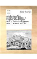 A collection of the parliamentary debates in England, from the year M, DC, LXVIII. to the present time. ... Volume 10 of 21