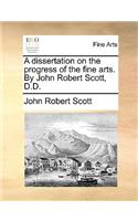 A dissertation on the progress of the fine arts. By John Robert Scott, D.D.