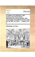 Treatise of Architecture, with Remarks and Observations. Necessary for Young People, Who Wou'd Apply Themselves to That Noble Art. by Seb. Le Clerc, ... Volume 2 of 2