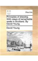 Principles of Drawing. with Views of Remarkable Seats in Scotland. by David Young.