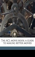 The ACL Movie Book; A Guide to Making Better Movies