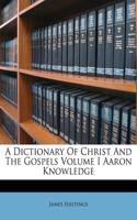 A Dictionary of Christ and the Gospels Volume I Aaron Knowledge