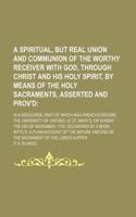 A Spiritual, But Real Union and Communion of the Worthy Receiver with God, Through Christ and His Holy Spirit, by Means of the Holy Sacraments, Asse