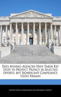 Data Mining: Agencies Have Taken Key Steps to Protect Privacy in Selected Efforts, But Significant Compliance Issues Remain