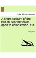 A Short Account of the British Dependencies Open to Colonization, Etc.: (English)
