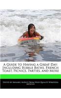 A Guide to Having a Great Day: Including Bubble Baths, French Toast, Picnics, Parties, and More