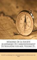 Memoires de La Societe Academique de L'Arrondissement de Boulogne-Sur-Mer, Volume 25...