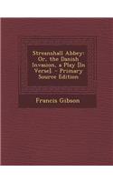 Streanshall Abbey: Or, the Danish Invasion, a Play [In Verse].