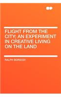Flight from the City; An Experiment in Creative Living on the Land
