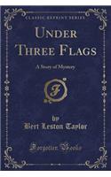 Under Three Flags: A Story of Mystery (Classic Reprint)