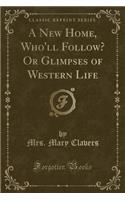 A New Home, Who'll Follow? or Glimpses of Western Life (Classic Reprint)
