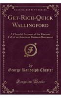 Get-Rich-Quick Wallingford: A Cheerful Account of the Rise and Fall of an American Business Buccaneer (Classic Reprint)