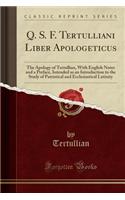 Q. S. F. Tertulliani Liber Apologeticus: The Apology of Tertullian, with English Notes and a Preface, Intended as an Introduction to the Study of Patristical and Ecclesiastical Latinity (Classic Reprint)