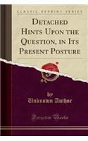 Detached Hints Upon the Question, in Its Present Posture (Classic Reprint)