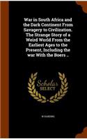 War in South Africa and the Dark Continent From Savagery to Civilization. The Strange Story of a Weird World From the Earliest Ages to the Present, Including the war With the Boers ..