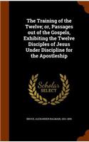 Training of the Twelve; or, Passages out of the Gospels, Exhibiting the Twelve Disciples of Jesus Under Discipline for the Apostleship