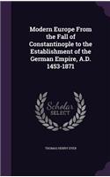 Modern Europe from the Fall of Constantinople to the Establishment of the German Empire, A.D. 1453-1871