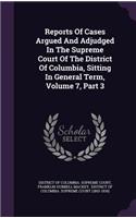 Reports of Cases Argued and Adjudged in the Supreme Court of the District of Columbia, Sitting in General Term, Volume 7, Part 3