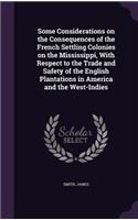 Some Considerations on the Consequences of the French Settling Colonies on the Mississippi, With Respect to the Trade and Safety of the English Plantations in America and the West-Indies: (English)