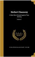 Herbert Chauncey: A Man More Sinned Against Than Sinning; Volume 1