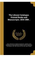 Library Catalogue. Printed Books and Manuscripts. 1834-1888 ..