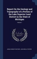 Report On the Geology and Topography of a Portion of the Lake Superior Land District in the State of Michigan; Volume 1