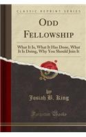 Odd Fellowship: What It Is, What It Has Done, What It Is Doing, Why You Should Join It (Classic Reprint)