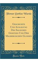 Geschichte Und Auslegung Des Salischen Gesetzes Und Der Malbergischen Glossen (Classic Reprint)