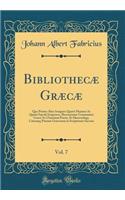 Bibliothecæ Græcæ, Vol. 7: Quo Præter Alios Insignes Quarti Maxime AC Quinti Sæculi Scriptores, Recensentur Grammatici Græci AC Christiani Poetæ, Et Hæresiologi, Catenæq; Patr