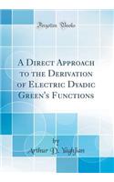 A Direct Approach to the Derivation of Electric Dyadic Green's Functions (Classic Reprint)