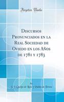 Discursos Pronunciados En La Real Sociedad de Oviedo En Los AÃ±os de 1781 Y 1783 (Classic Reprint)