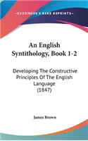 An English Syntithology, Book 1-2: Developing the Constructive Principles of the English Language (1847)