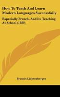 How To Teach And Learn Modern Languages Successfully: Especially French, And Its Teaching At School (1880)