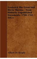 Frederick The Great And Maria Theresa - From Hitherto Unpublished Documents. 1740-1742 - Vol. I.