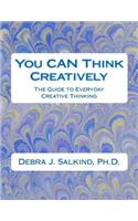 You CAN Think Creatively: The Guide to Everyday Creative Thinking