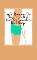 Insulin Resistance Diet Blank Recipe Book: Your Own Personalized Blank Recipe: Cookbook to Maximize & Fast Track Your Insulin Resistance Diet Results