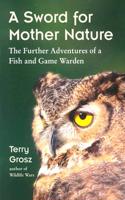 A Sword for Mother Nature: The Further Adventures of a Fish and Game Warden