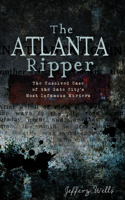 Atlanta Ripper: The Unsolved Case of the Gate City's Most Infamous Murders